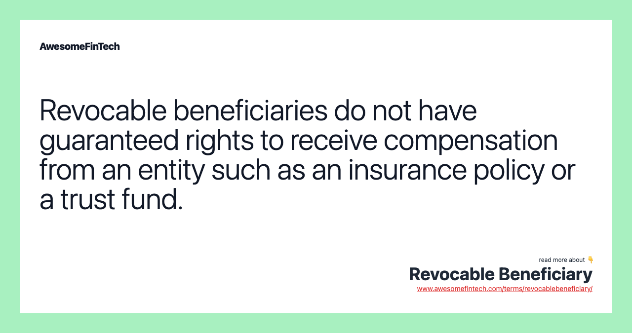 Revocable beneficiaries do not have guaranteed rights to receive compensation from an entity such as an insurance policy or a trust fund.