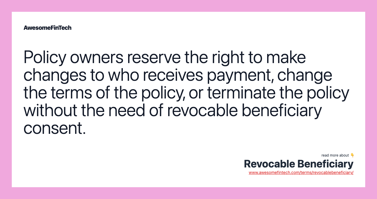 Policy owners reserve the right to make changes to who receives payment, change the terms of the policy, or terminate the policy without the need of revocable beneficiary consent.