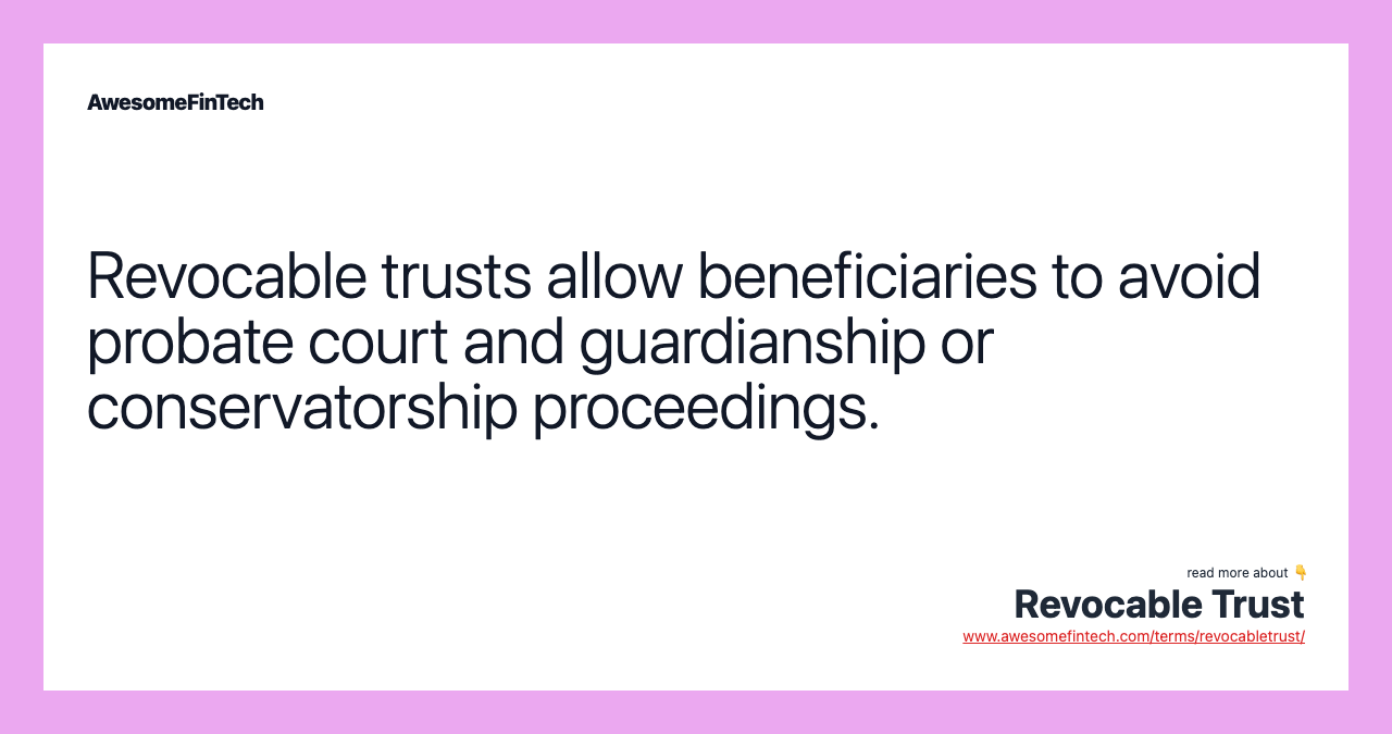 Revocable trusts allow beneficiaries to avoid probate court and guardianship or conservatorship proceedings.