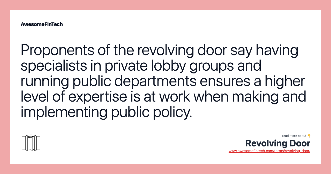Proponents of the revolving door say having specialists in private lobby groups and running public departments ensures a higher level of expertise is at work when making and implementing public policy.