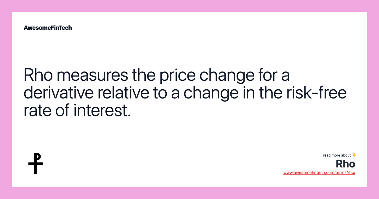 Rho measures the price change for a derivative relative to a change in the risk-free rate of interest.