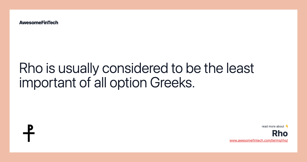 Rho is usually considered to be the least important of all option Greeks.
