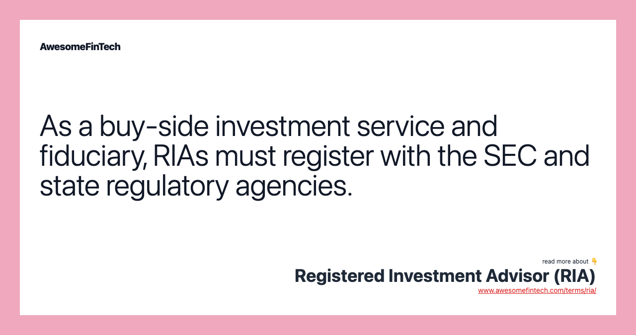 As a buy-side investment service and fiduciary, RIAs must register with the SEC and state regulatory agencies.