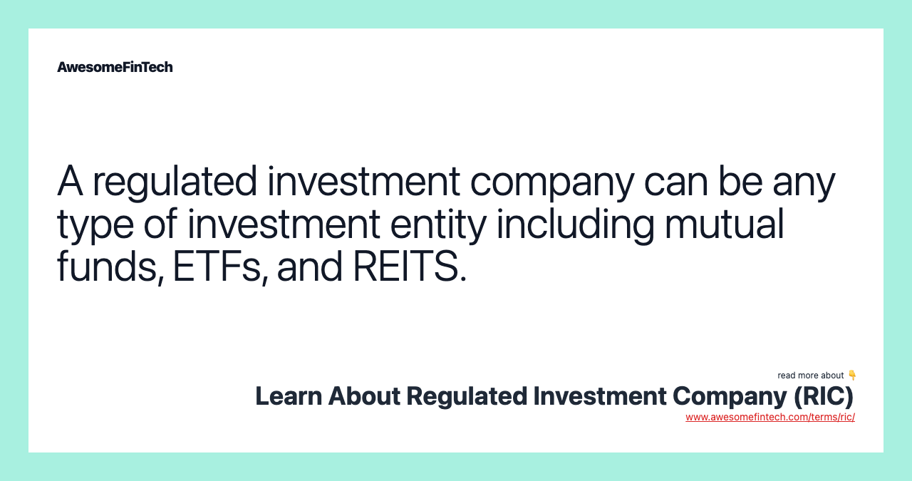 A regulated investment company can be any type of investment entity including mutual funds, ETFs, and REITS.