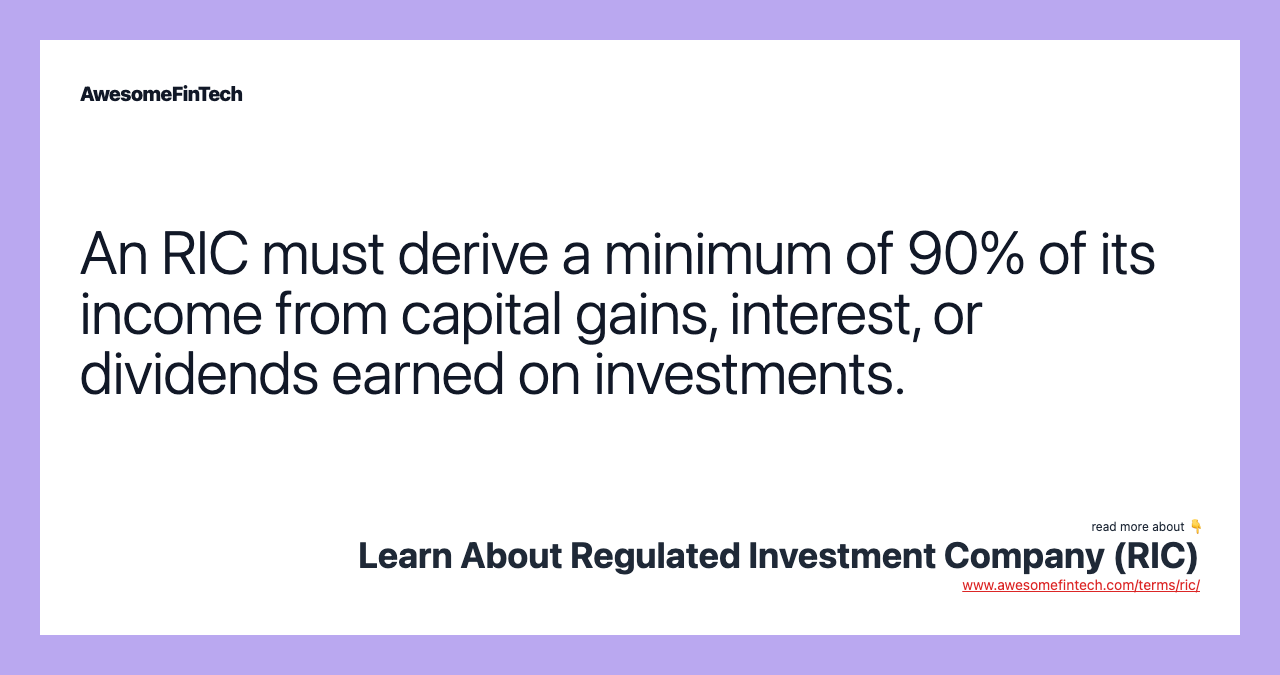 An RIC must derive a minimum of 90% of its income from capital gains, interest, or dividends earned on investments.