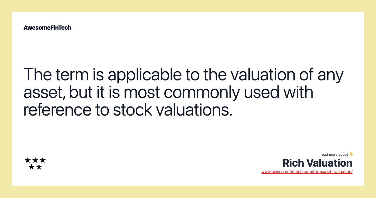 The term is applicable to the valuation of any asset, but it is most commonly used with reference to stock valuations.
