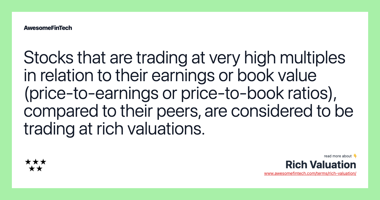 Stocks that are trading at very high multiples in relation to their earnings or book value (price-to-earnings or price-to-book ratios), compared to their peers, are considered to be trading at rich valuations.