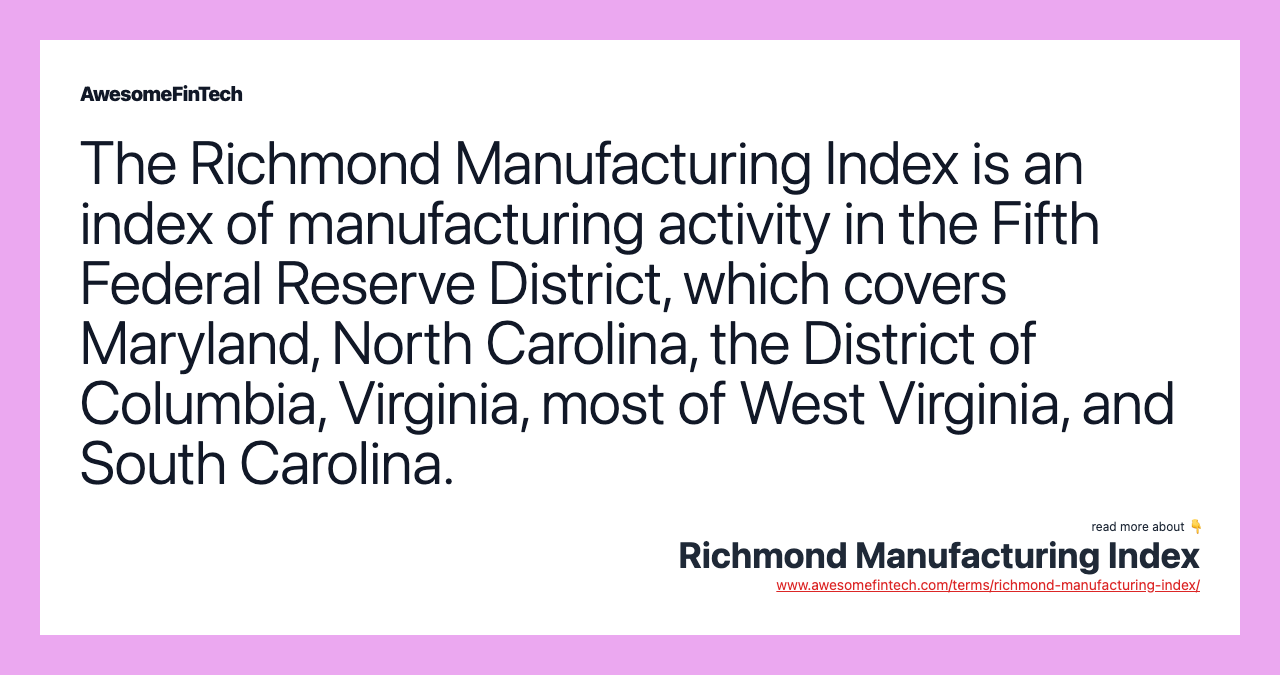 The Richmond Manufacturing Index is an index of manufacturing activity in the Fifth Federal Reserve District, which covers Maryland, North Carolina, the District of Columbia, Virginia, most of West Virginia, and South Carolina.