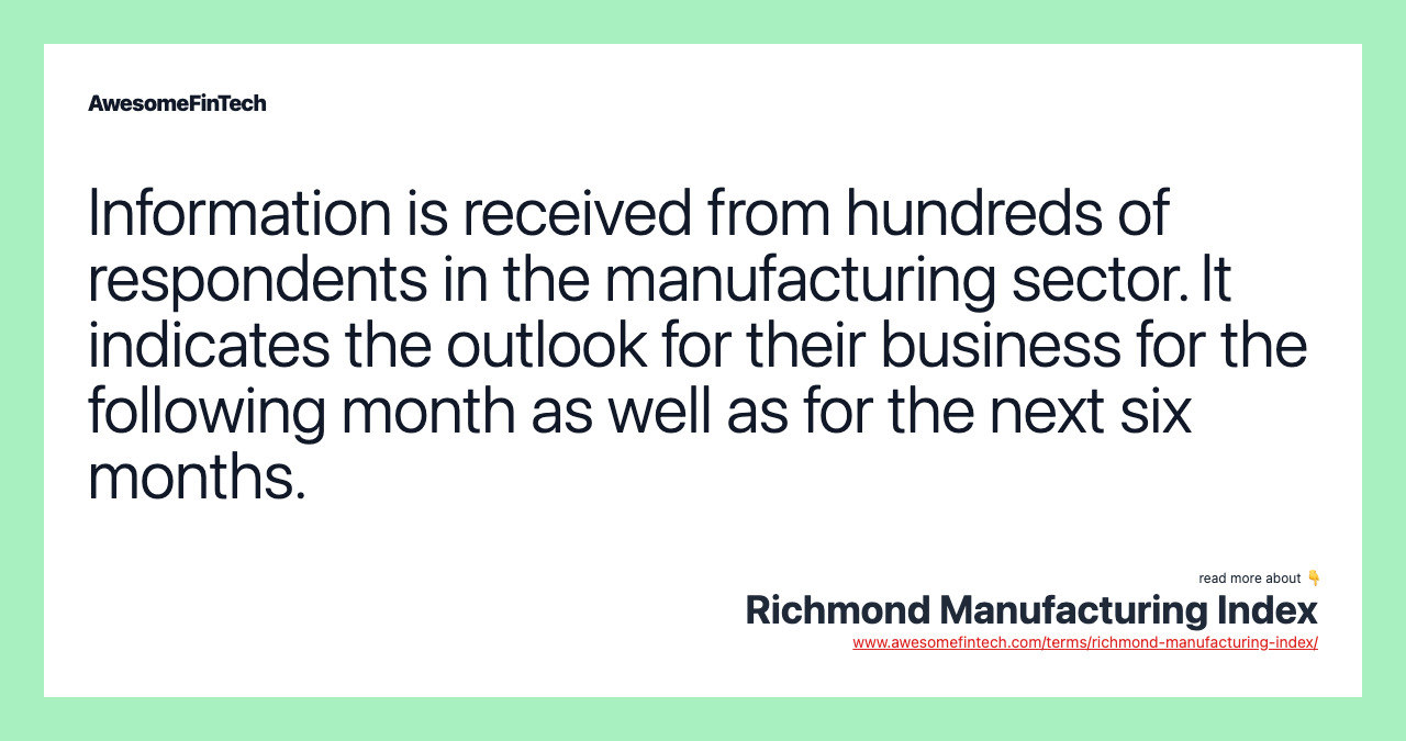 Information is received from hundreds of respondents in the manufacturing sector. It indicates the outlook for their business for the following month as well as for the next six months.