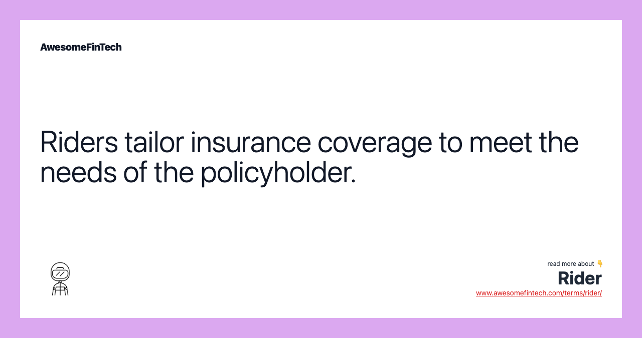 Riders tailor insurance coverage to meet the needs of the policyholder.
