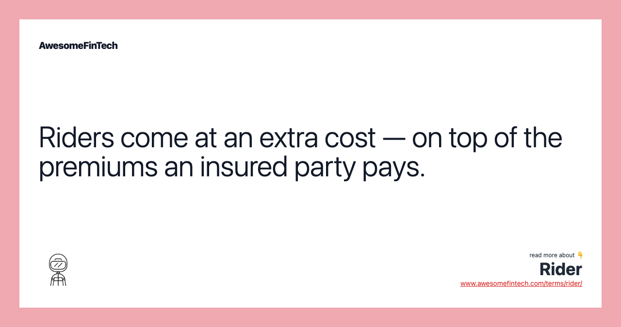 Riders come at an extra cost — on top of the premiums an insured party pays.