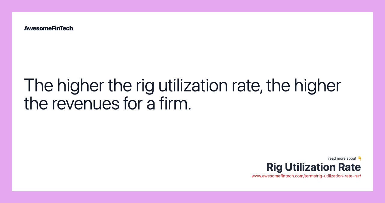 The higher the rig utilization rate, the higher the revenues for a firm.