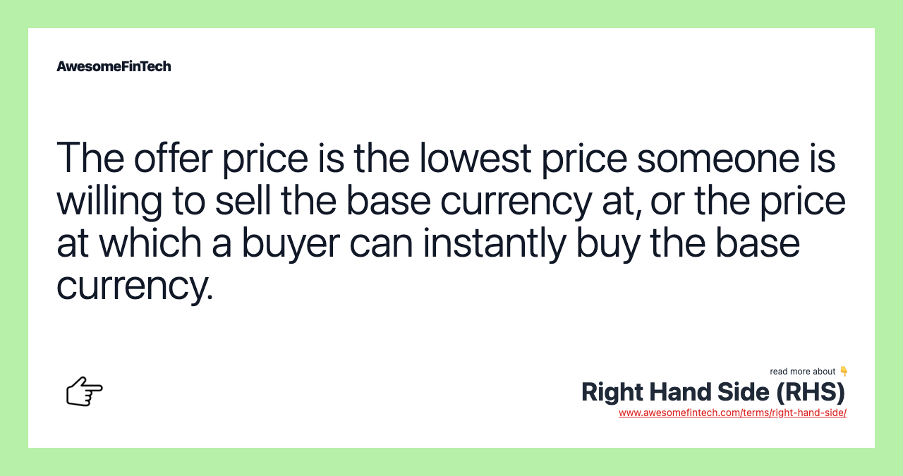 The offer price is the lowest price someone is willing to sell the base currency at, or the price at which a buyer can instantly buy the base currency.