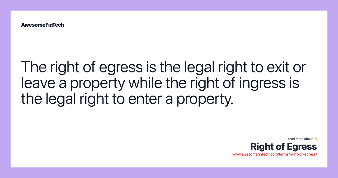 The right of egress is the legal right to exit or leave a property while the right of ingress is the legal right to enter a property.