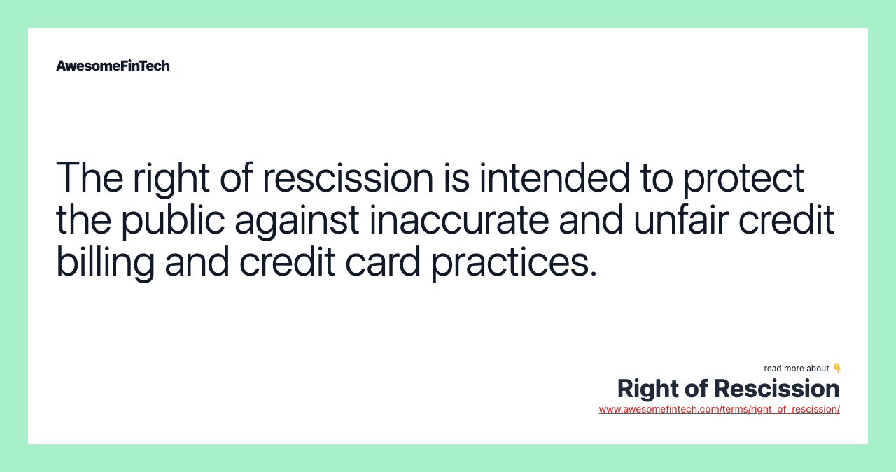 The right of rescission is intended to protect the public against inaccurate and unfair credit billing and credit card practices.