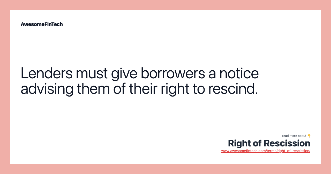 Lenders must give borrowers a notice advising them of their right to rescind.
