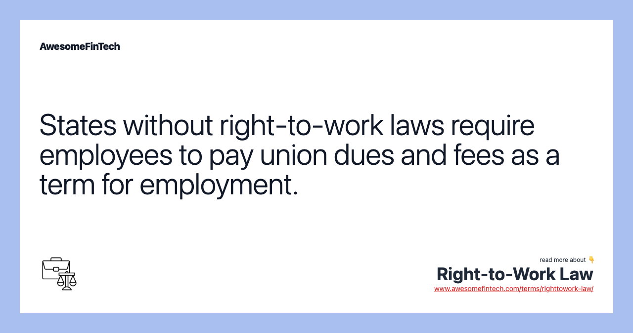 States without right-to-work laws require employees to pay union dues and fees as a term for employment.
