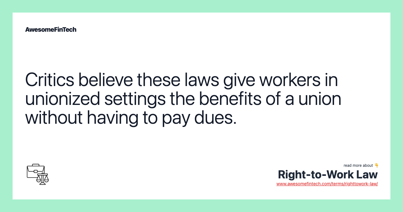 Critics believe these laws give workers in unionized settings the benefits of a union without having to pay dues.