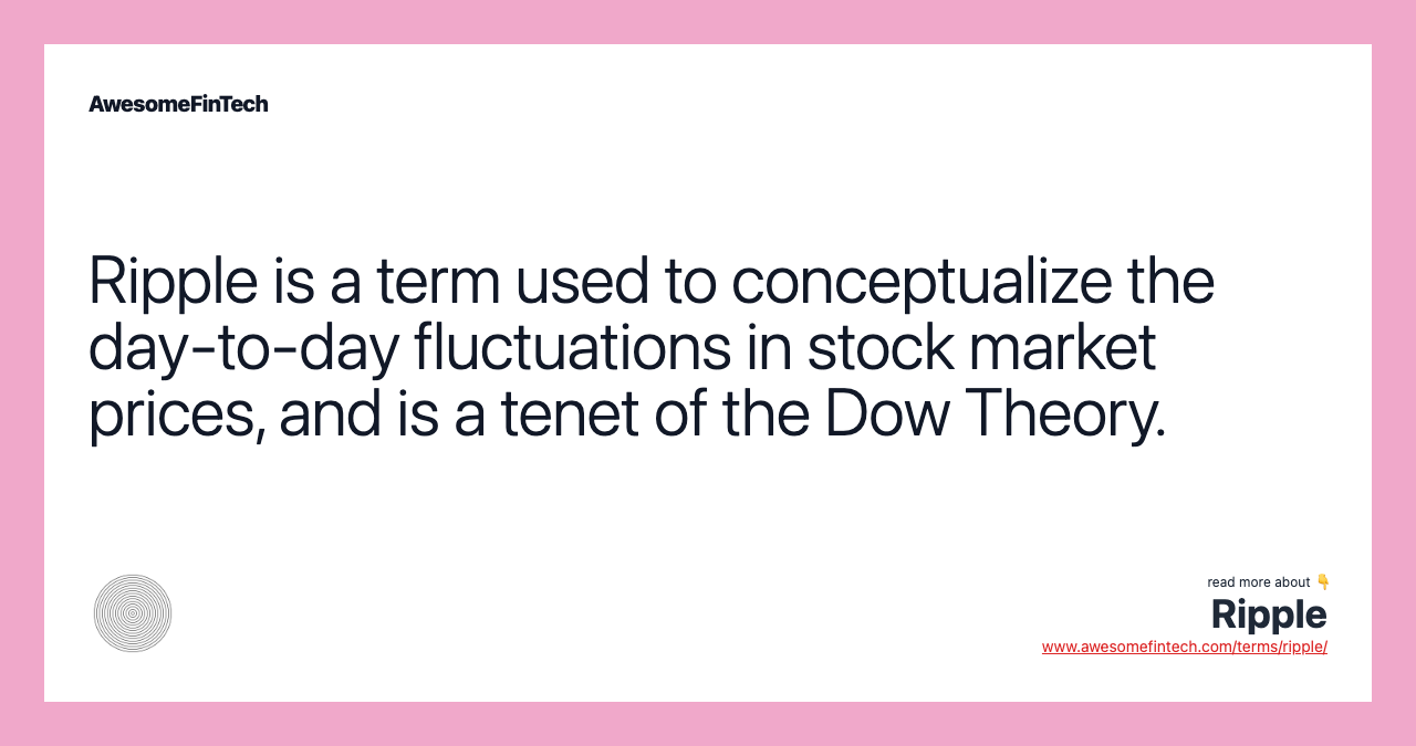 Ripple is a term used to conceptualize the day-to-day fluctuations in stock market prices, and is a tenet of the Dow Theory.