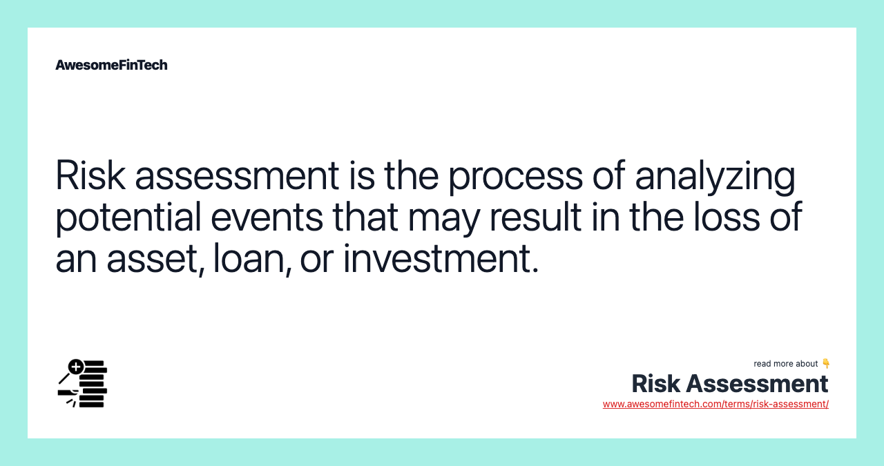 Risk assessment is the process of analyzing potential events that may result in the loss of an asset, loan, or investment.