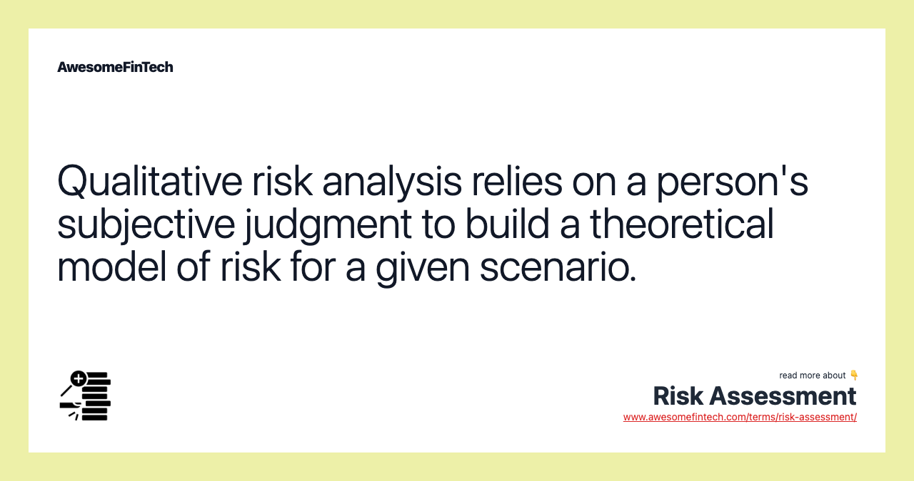 Qualitative risk analysis relies on a person's subjective judgment to build a theoretical model of risk for a given scenario.