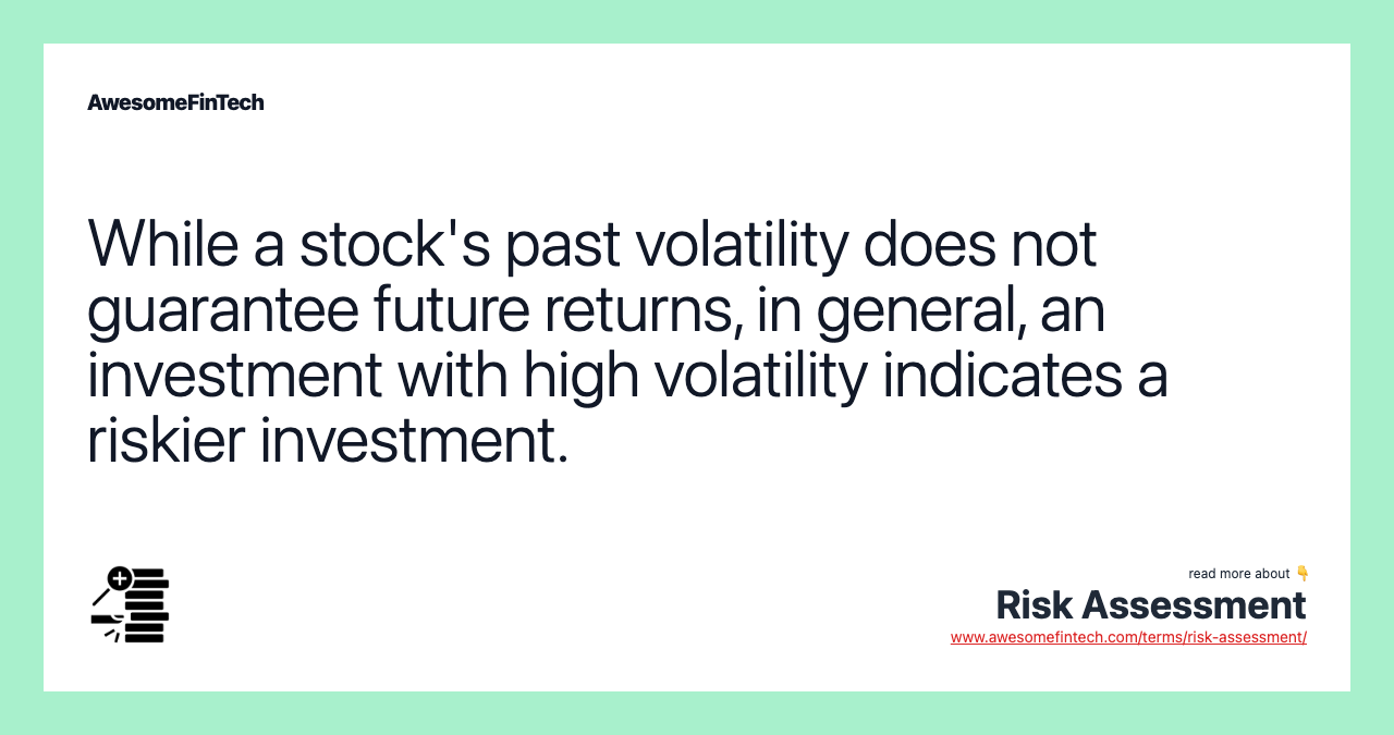 While a stock's past volatility does not guarantee future returns, in general, an investment with high volatility indicates a riskier investment.