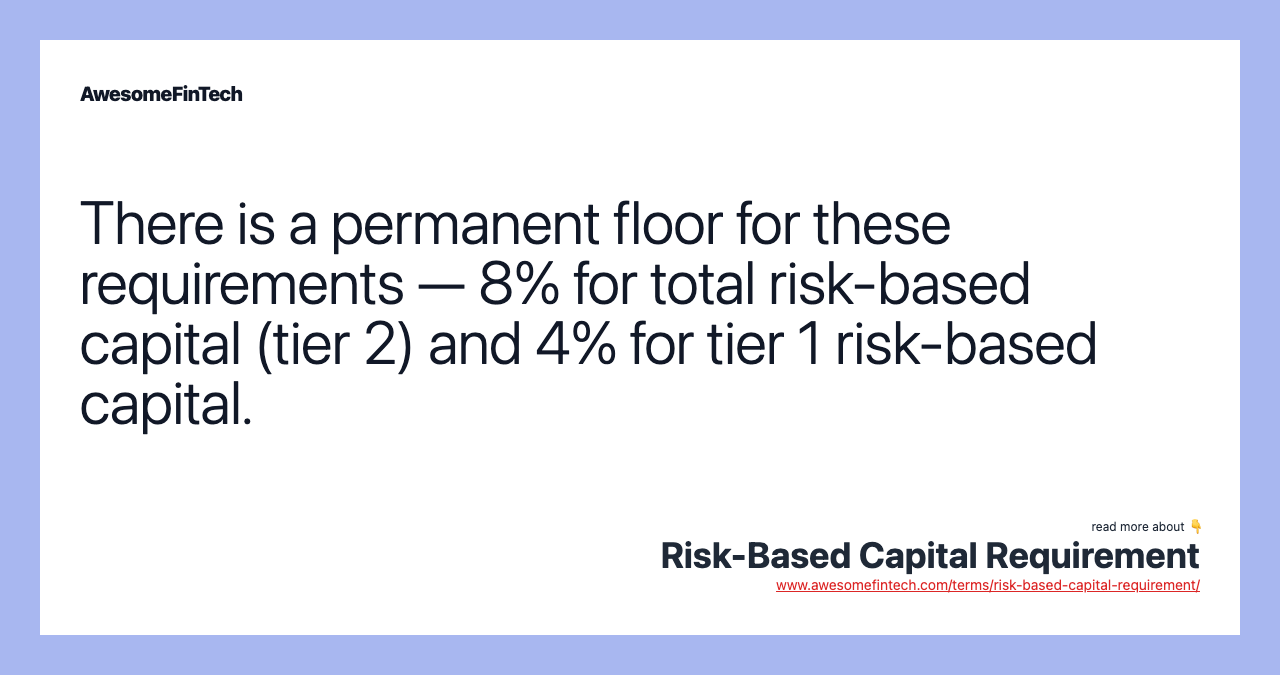 There is a permanent floor for these requirements — 8% for total risk-based capital (tier 2) and 4% for tier 1 risk-based capital.