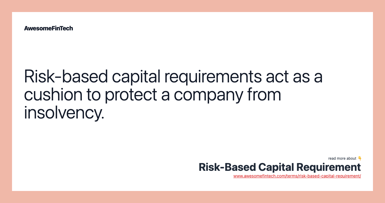 Risk-based capital requirements act as a cushion to protect a company from insolvency.