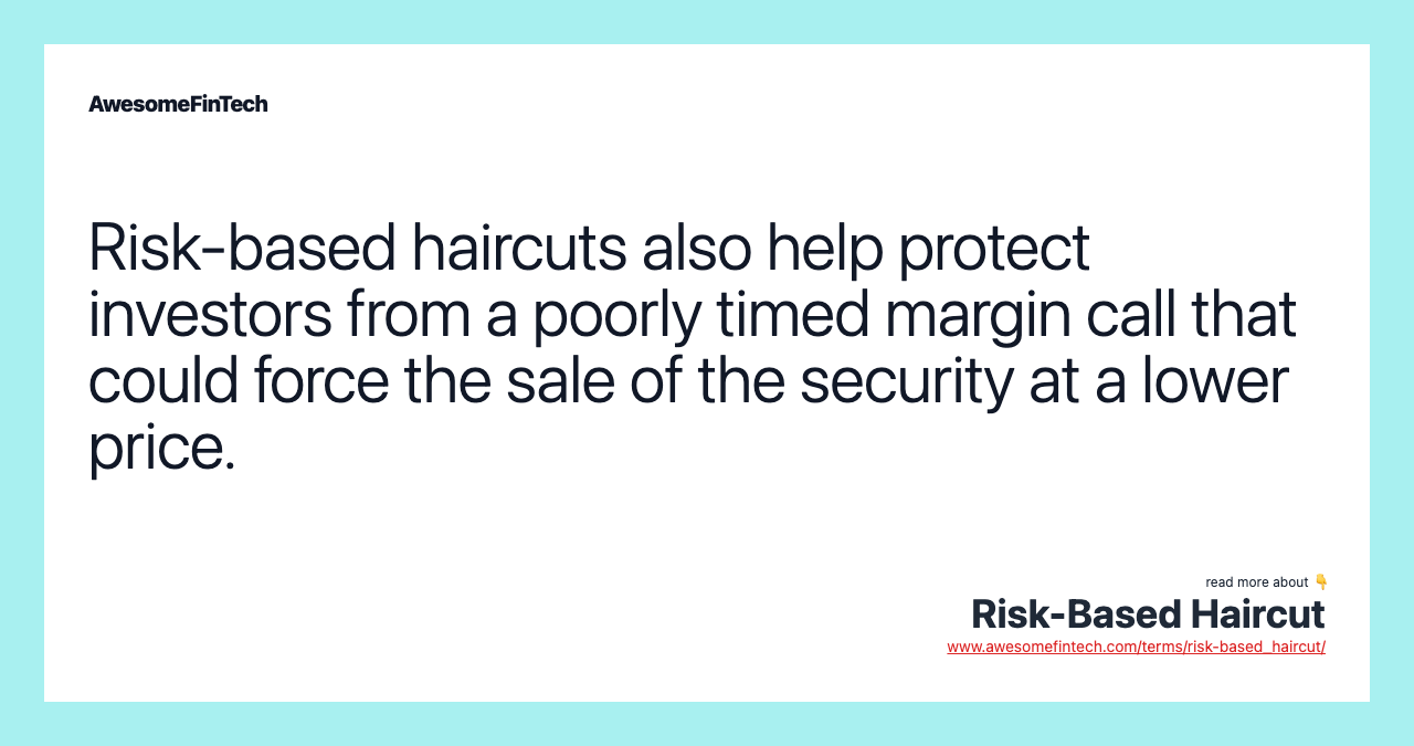 Risk-based haircuts also help protect investors from a poorly timed margin call that could force the sale of the security at a lower price.