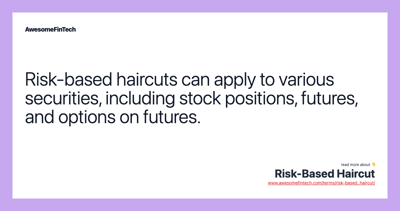 Risk-based haircuts can apply to various securities, including stock positions, futures, and options on futures.