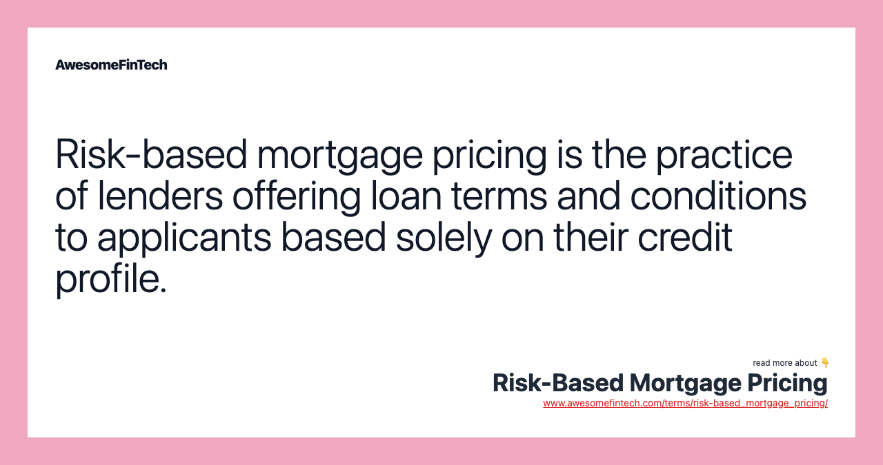 Risk-based mortgage pricing is the practice of lenders offering loan terms and conditions to applicants based solely on their credit profile.