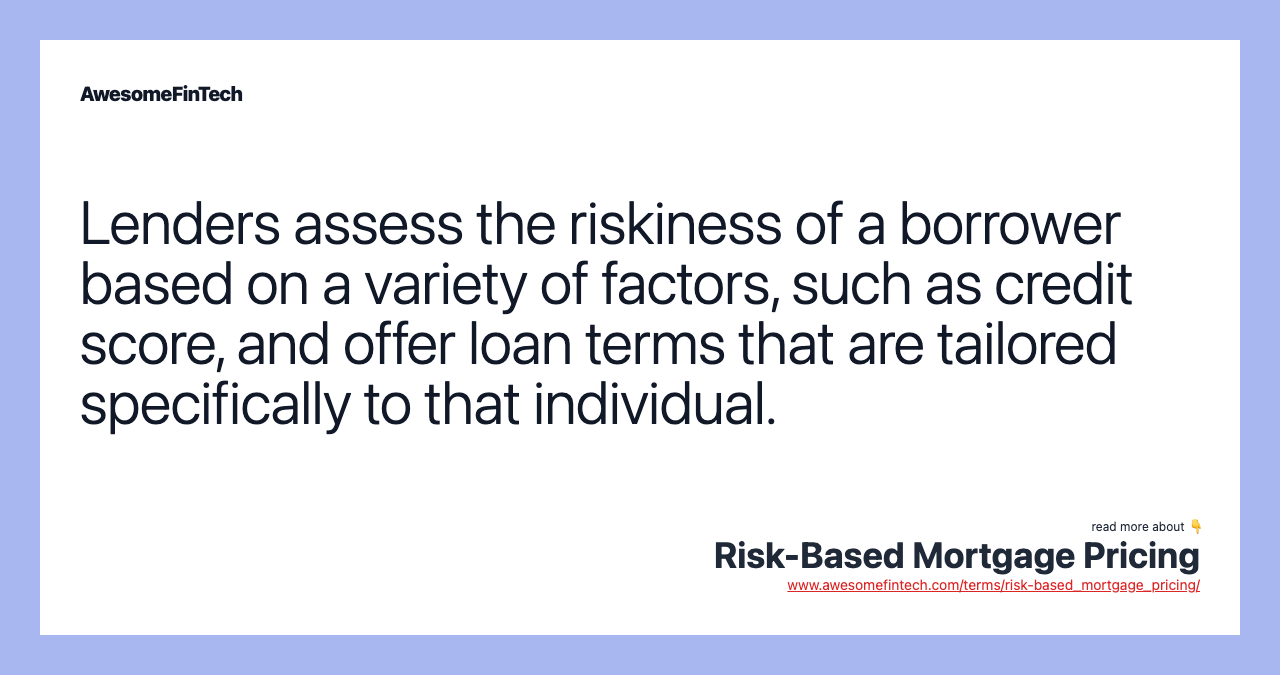Lenders assess the riskiness of a borrower based on a variety of factors, such as credit score, and offer loan terms that are tailored specifically to that individual.