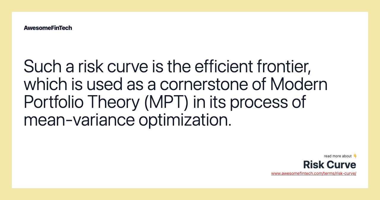 Such a risk curve is the efficient frontier, which is used as a cornerstone of Modern Portfolio Theory (MPT) in its process of mean-variance optimization.