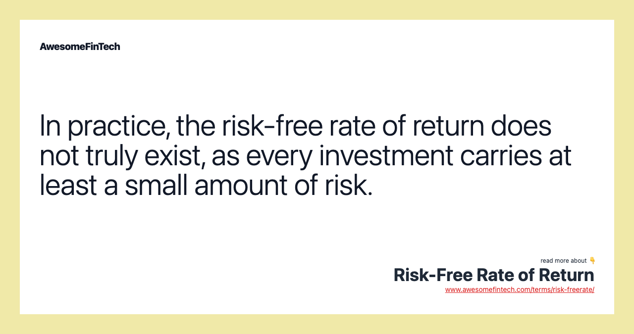 In practice, the risk-free rate of return does not truly exist, as every investment carries at least a small amount of risk.