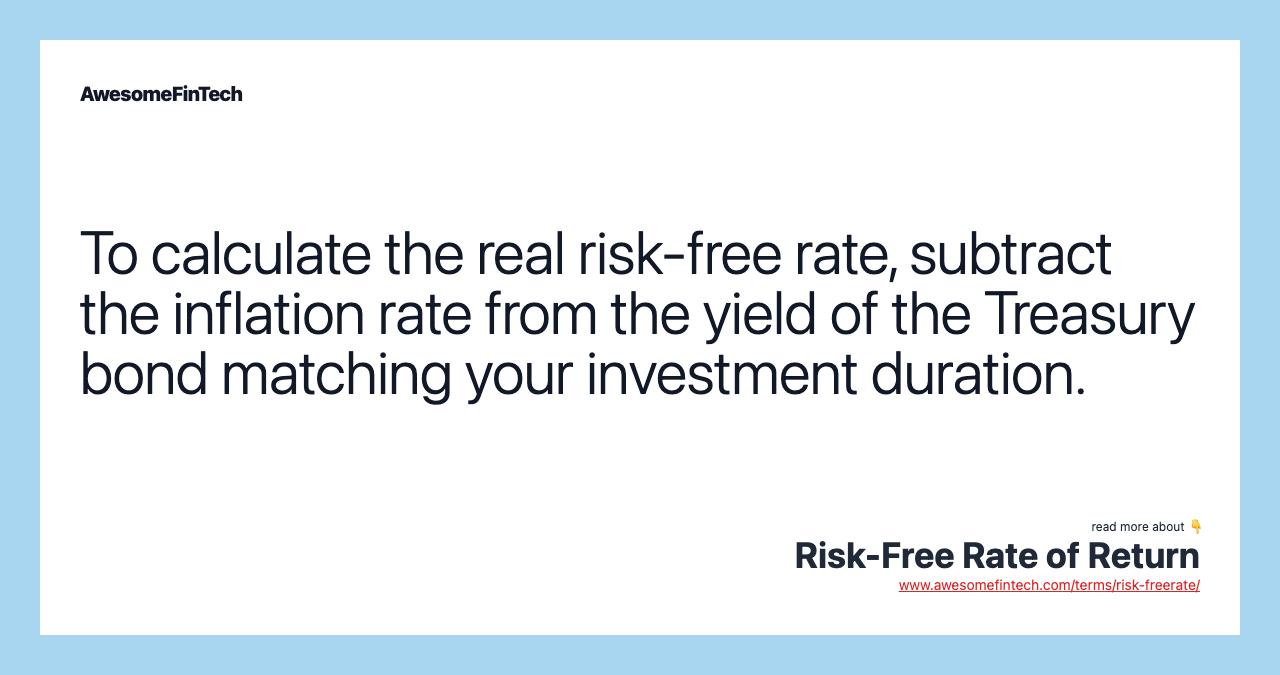 To calculate the real risk-free rate, subtract the inflation rate from the yield of the Treasury bond matching your investment duration.