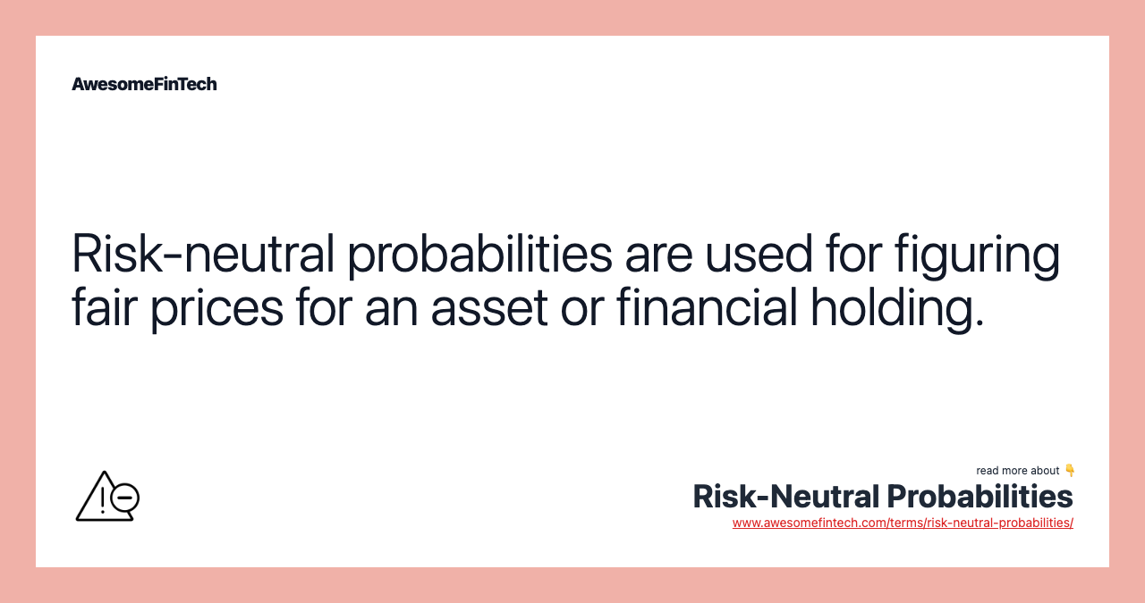 Risk-neutral probabilities are used for figuring fair prices for an asset or financial holding.