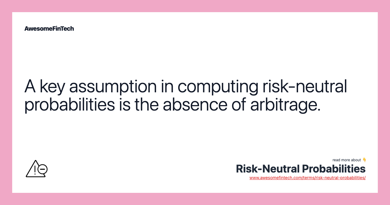 A key assumption in computing risk-neutral probabilities is the absence of arbitrage.