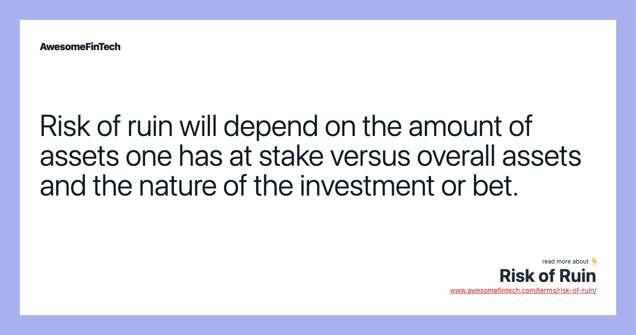 Risk of ruin will depend on the amount of assets one has at stake versus overall assets and the nature of the investment or bet.