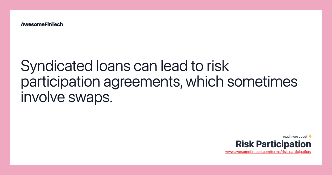 Syndicated loans can lead to risk participation agreements, which sometimes involve swaps.