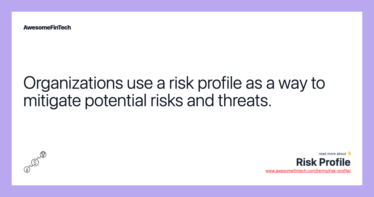Organizations use a risk profile as a way to mitigate potential risks and threats.