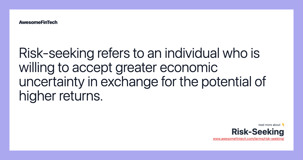 Risk-seeking refers to an individual who is willing to accept greater economic uncertainty in exchange for the potential of higher returns.