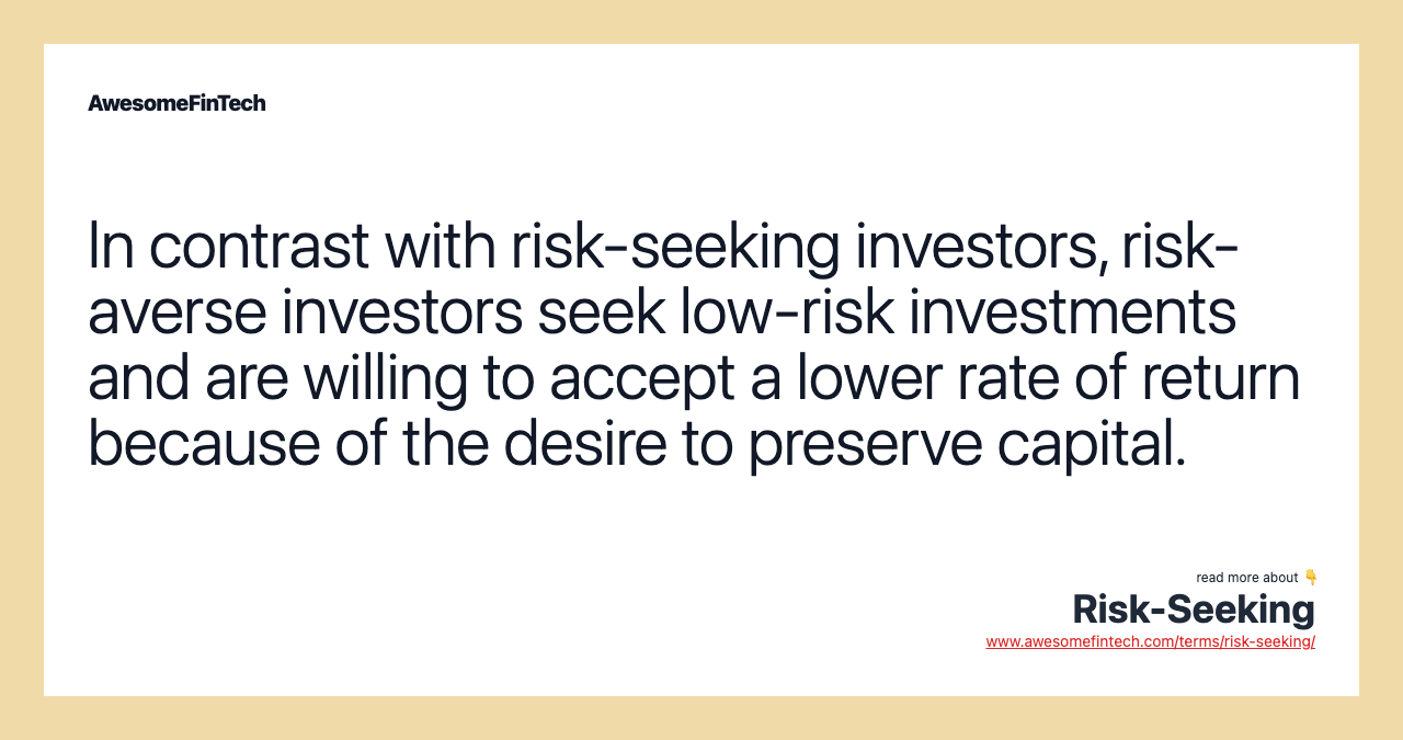 In contrast with risk-seeking investors, risk-averse investors seek low-risk investments and are willing to accept a lower rate of return because of the desire to preserve capital.