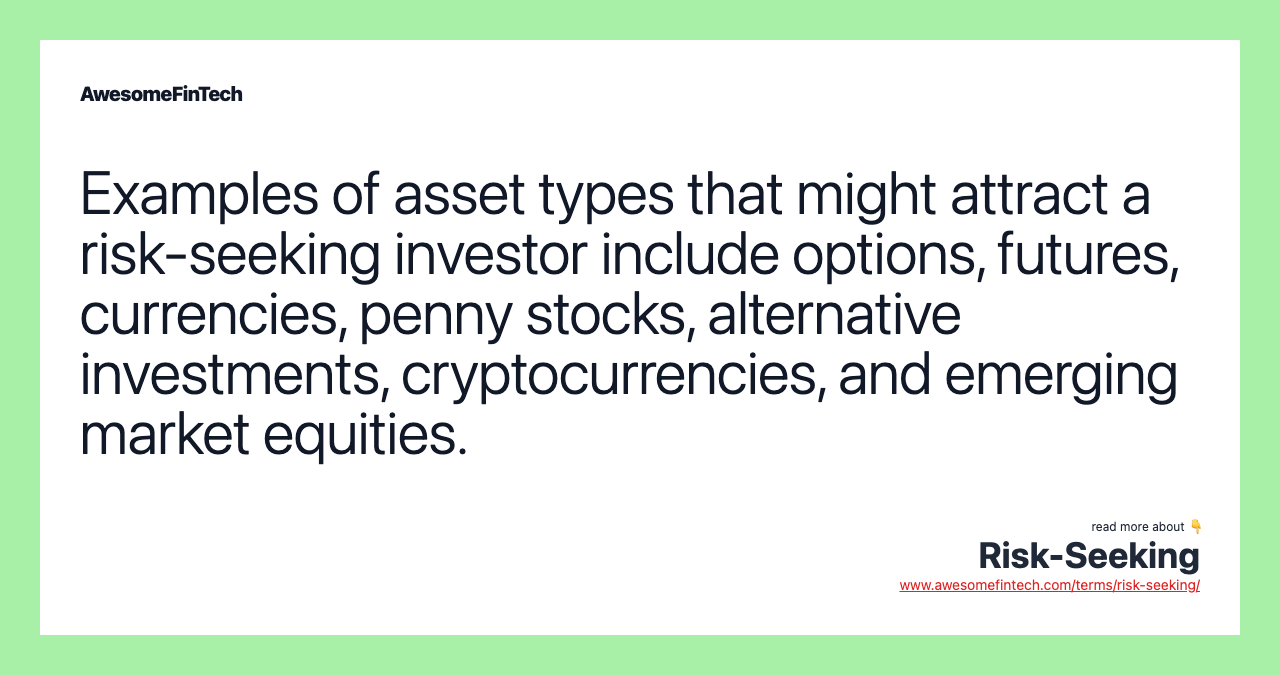Examples of asset types that might attract a risk-seeking investor include options, futures, currencies, penny stocks, alternative investments, cryptocurrencies, and emerging market equities.