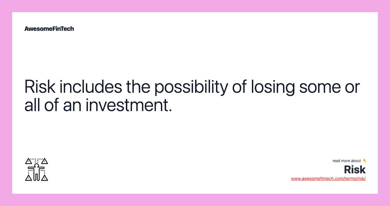 Risk includes the possibility of losing some or all of an investment.