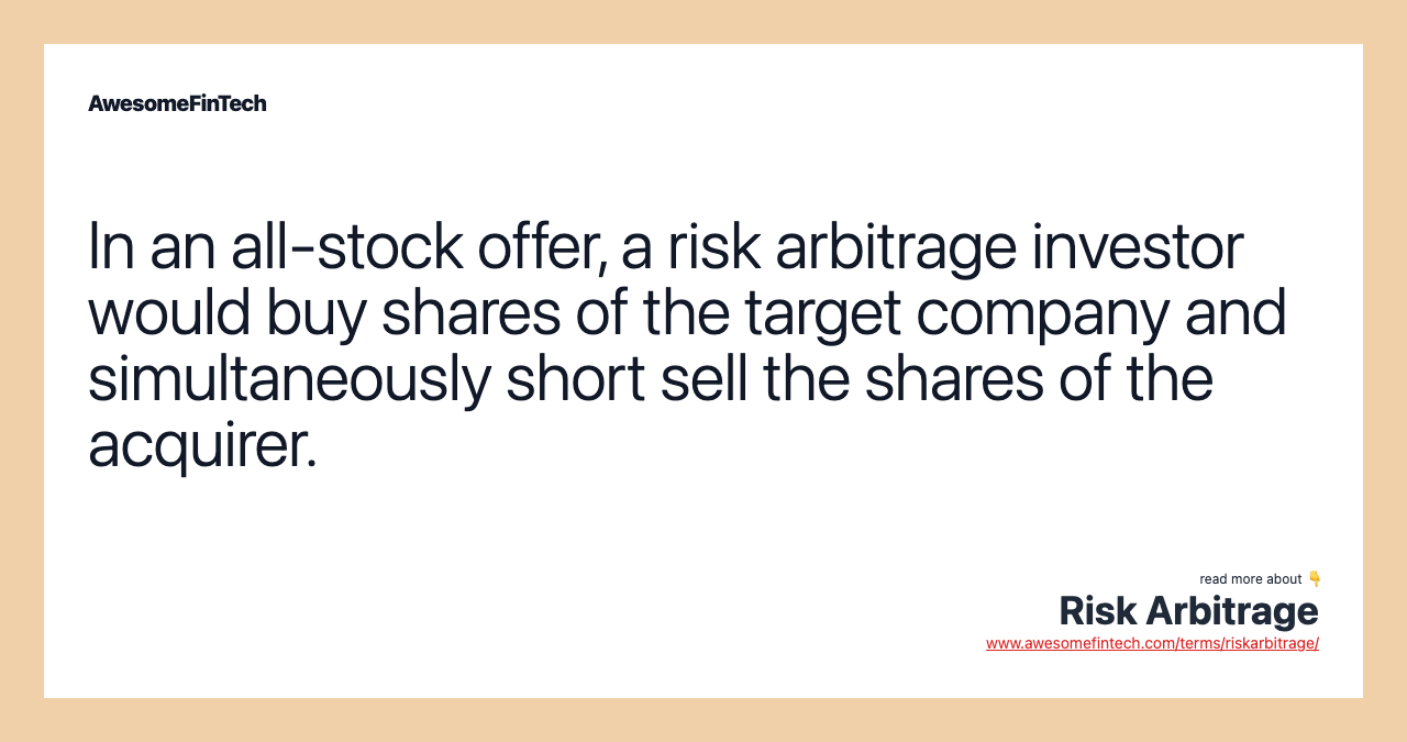 In an all-stock offer, a risk arbitrage investor would buy shares of the target company and simultaneously short sell the shares of the acquirer.
