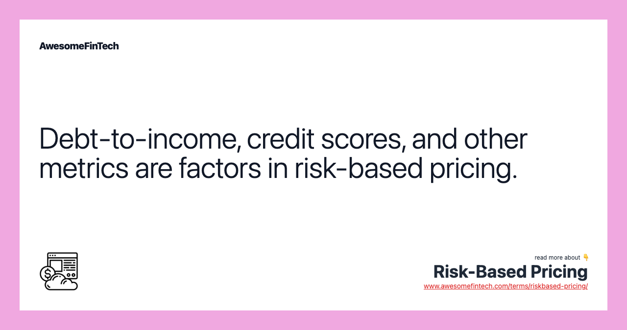 Debt-to-income, credit scores, and other metrics are factors in risk-based pricing.