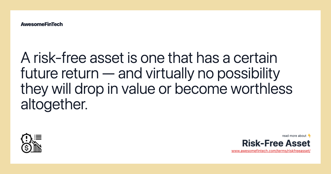 A risk-free asset is one that has a certain future return — and virtually no possibility they will drop in value or become worthless altogether.