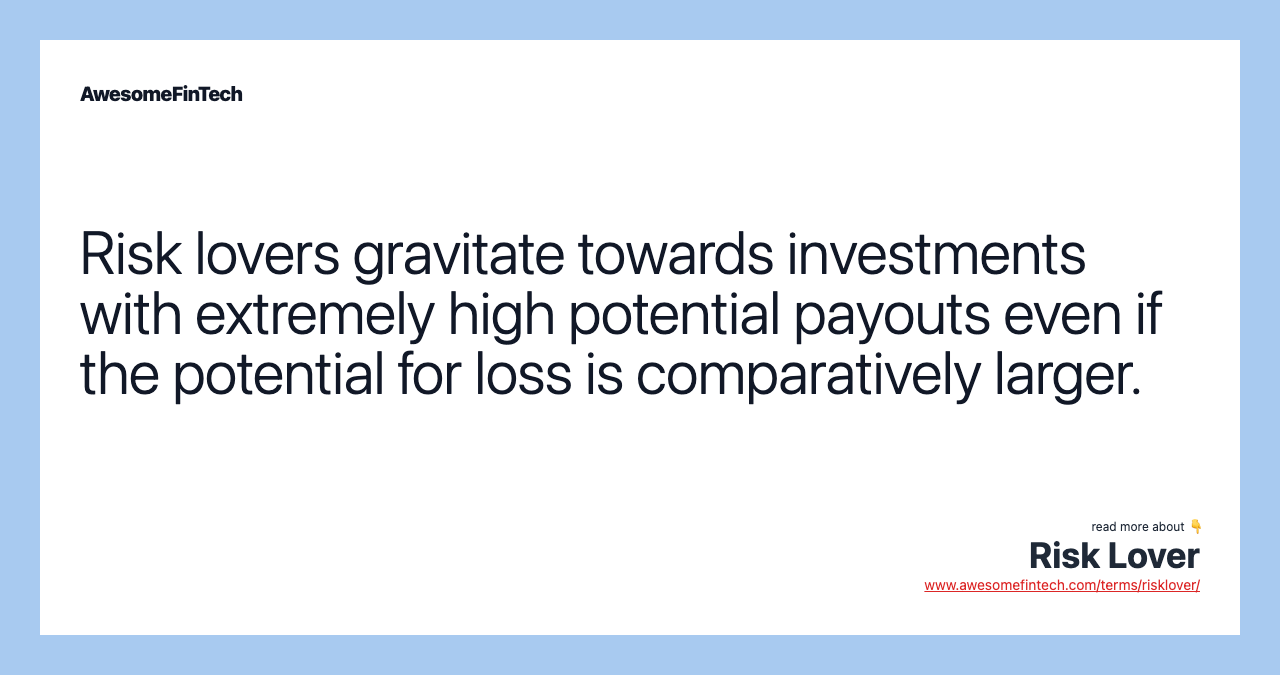 Risk lovers gravitate towards investments with extremely high potential payouts even if the potential for loss is comparatively larger.