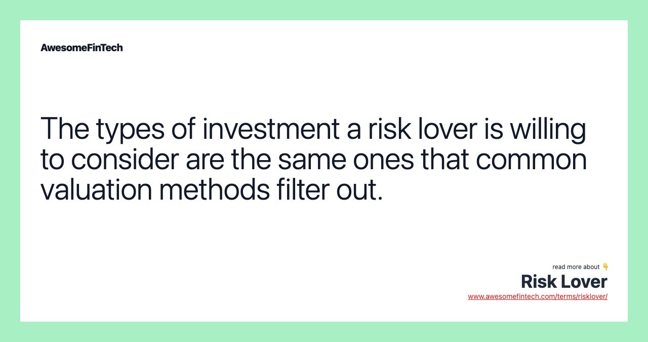 The types of investment a risk lover is willing to consider are the same ones that common valuation methods filter out.