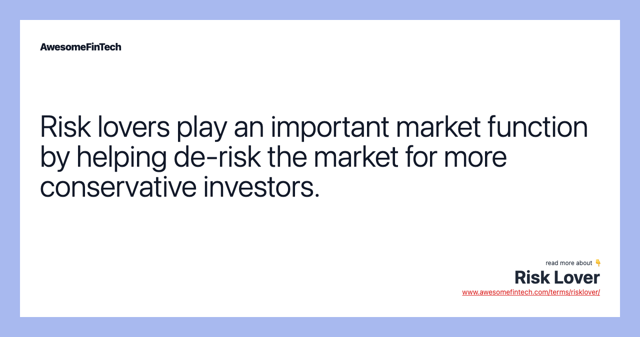 Risk lovers play an important market function by helping de-risk the market for more conservative investors.
